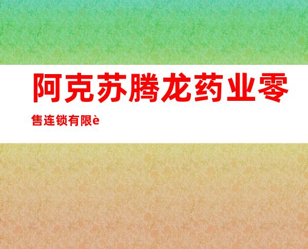 阿克苏腾龙药业零售连锁有限责任公司英阿瓦提路海富花园分店